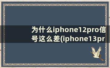为什么iphone12pro信号这么差(iphone13pro信号差)