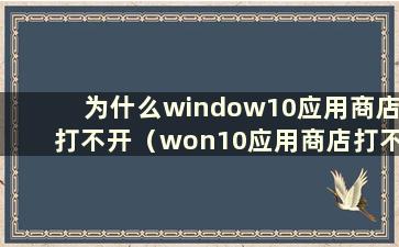 为什么window10应用商店打不开（won10应用商店打不开）