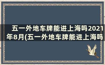 五一外地车牌能进上海吗2021年8月(五一外地车牌能进上海吗2021年7月)