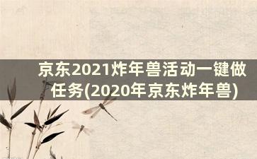 京东2021炸年兽活动一键做任务(2020年京东炸年兽)