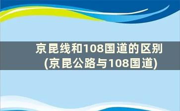 京昆线和108国道的区别(京昆公路与108国道)