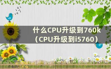 什么CPU升级到760k（CPU升级到i5760）
