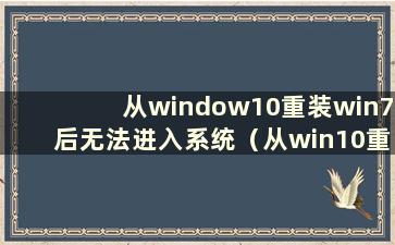 从window10重装win7后无法进入系统（从win10重装win7bios）