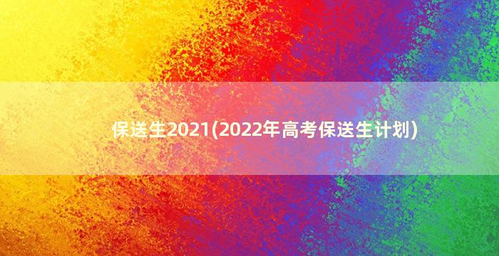 保送生2021(2022年高考保送生计划)