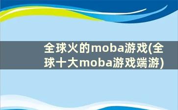 全球火的moba游戏(全球十大moba游戏端游)
