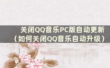 关闭QQ音乐PC版自动更新（如何关闭QQ音乐自动升级）