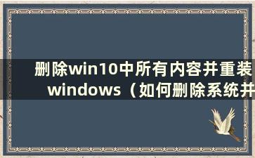 删除win10中所有内容并重装windows（如何删除系统并重装windows10）