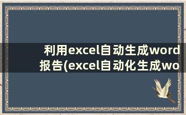 利用excel自动生成word报告(excel自动化生成word报告)