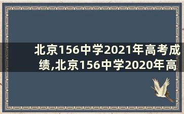 北京156中学2021年高考成绩,北京156中学2020年高考成绩