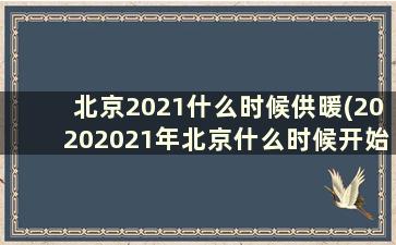 北京2021什么时候供暖(20202021年北京什么时候开始供暖)