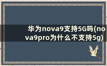 华为nova9支持5G吗(nova9pro为什么不支持5g)