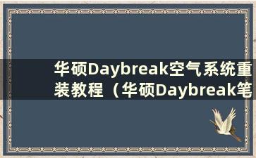 华硕Daybreak空气系统重装教程（华硕Daybreak笔记本是哪个系列）