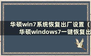 华硕win7系统恢复出厂设置（华硕windows7一键恢复出厂设置步骤）