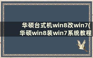 华硕台式机win8改win7(华硕win8装win7系统教程)