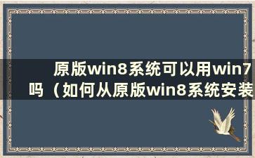 原版win8系统可以用win7吗（如何从原版win8系统安装win7系统）