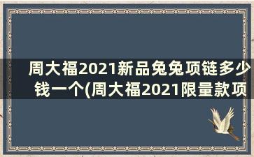 周大福2021新品兔兔项链多少钱一个(周大福2021限量款项链)