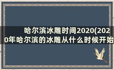 哈尔滨冰雕时间2020(2020年哈尔滨的冰雕从什么时候开始)