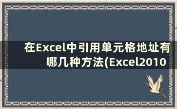 在Excel中引用单元格地址有哪几种方法(Excel2010中单元格地址的引用有哪几种)