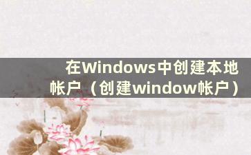 在Windows中创建本地帐户（创建window帐户）