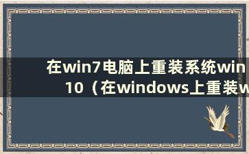 在win7电脑上重装系统win10（在windows上重装win7）