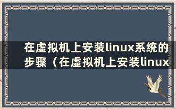 在虚拟机上安装linux系统的步骤（在虚拟机上安装linux操作系统）