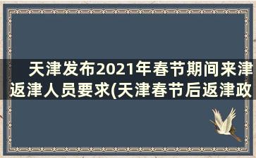 天津发布2021年春节期间来津返津人员要求(天津春节后返津政策)