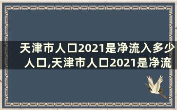 天津市人口2021是净流入多少人口,天津市人口2021是净流入多少人口的
