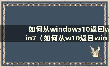 如何从windows10返回win7（如何从w10返回win7）