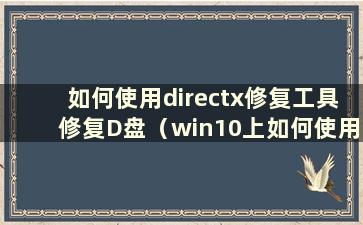 如何使用directx修复工具修复D盘（win10上如何使用directx修复工具）