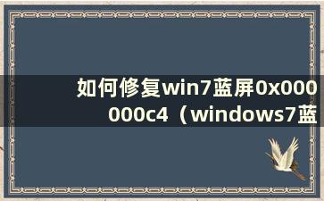 如何修复win7蓝屏0x000000c4（windows7蓝屏0x000000f4）