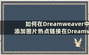 如何在Dreamweaver中添加图片热点链接在Dreamweaver中添加图片热点链接的步骤【详解】