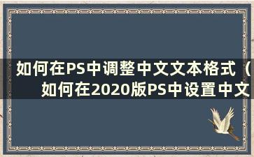 如何在PS中调整中文文本格式（如何在2020版PS中设置中文字体）