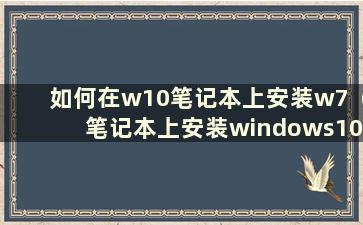 如何在w10笔记本上安装w7（笔记本上安装windows10）