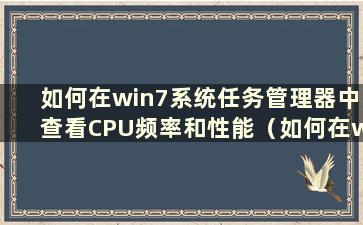 如何在win7系统任务管理器中查看CPU频率和性能（如何在win7任务管理器中查看内存频率）