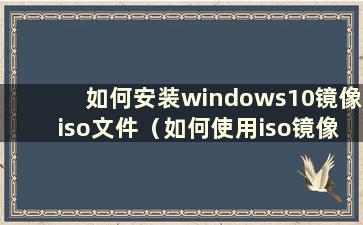 如何安装windows10镜像iso文件（如何使用iso镜像安装w10）