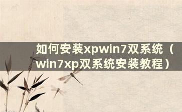 如何安装xpwin7双系统（win7xp双系统安装教程）