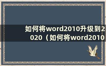 如何将word2010升级到2020（如何将word2010更新到word2016）