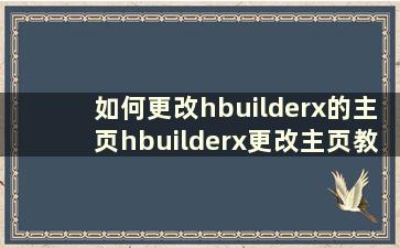 如何更改hbuilderx的主页hbuilderx更改主页教程【详细讲解】