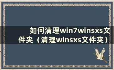 如何清理win7winsxs文件夹（清理winsxs文件夹）