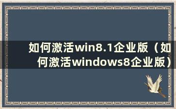 如何激活win8.1企业版（如何激活windows8企业版）