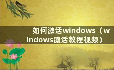 如何激活windows（windows激活教程视频）