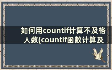 如何用countif计算不及格人数(countif函数计算及格人数)