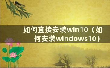 如何直接安装win10（如何安装windows10）