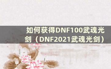 如何获得DNF100武魂光剑（DNF2021武魂光剑）