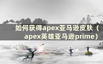 如何获得apex亚马逊皮肤（apex英雄亚马逊prime）