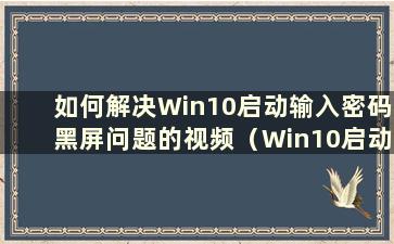 如何解决Win10启动输入密码黑屏问题的视频（Win10启动输入密码黑屏的解决方法有哪些）