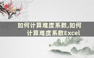 如何计算难度系数,如何计算难度系数Excel