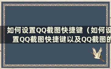 如何设置QQ截图快捷键（如何设置QQ截图快捷键以及QQ截图的使用方法）