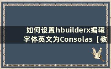 如何设置hbuilderx编辑字体英文为Consolas【教程】