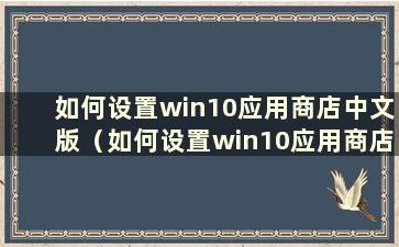 如何设置win10应用商店中文版（如何设置win10应用商店中文模式）